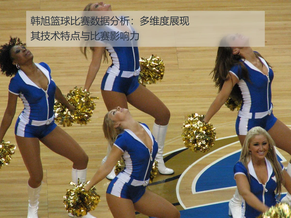 韩旭篮球比赛数据分析:多维度展现其技术特点与比赛影响力