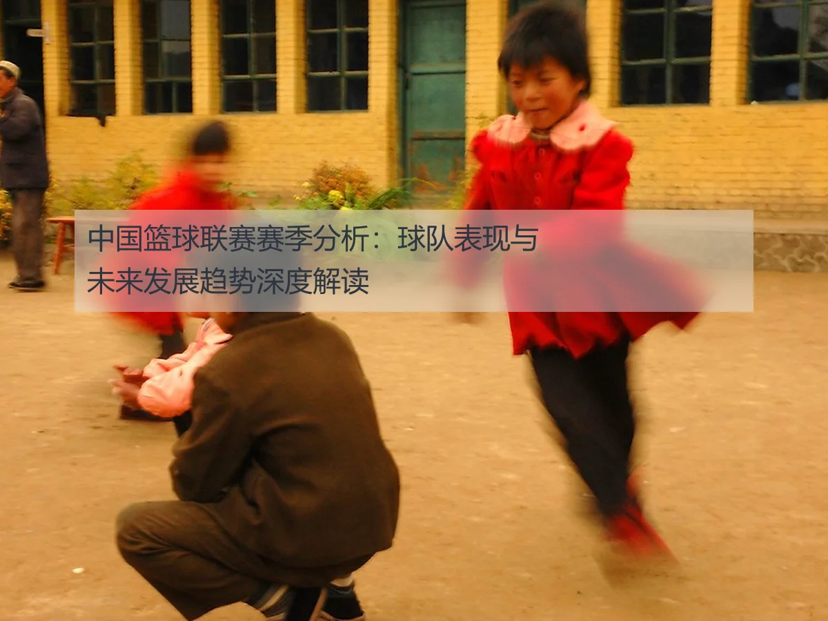 中国篮球联赛赛季分析：球队表现与未来发展趋势深度解读
