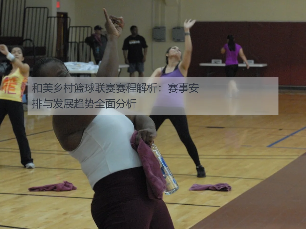 和美乡村篮球联赛赛程解析:赛事安排与发展趋势全面分析